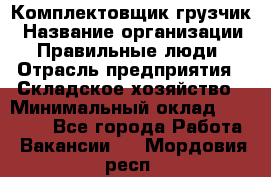 Комплектовщик-грузчик › Название организации ­ Правильные люди › Отрасль предприятия ­ Складское хозяйство › Минимальный оклад ­ 18 000 - Все города Работа » Вакансии   . Мордовия респ.
